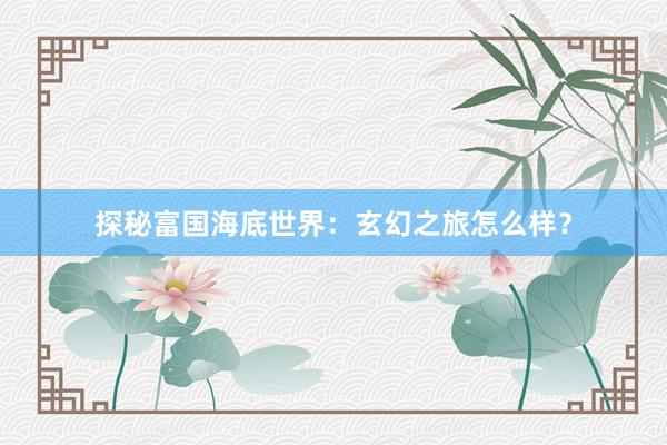探秘富国海底世界：玄幻之旅怎么样？