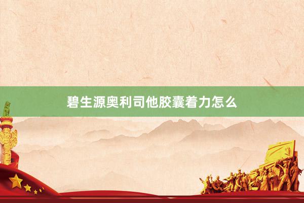 碧生源奥利司他胶囊着力怎么